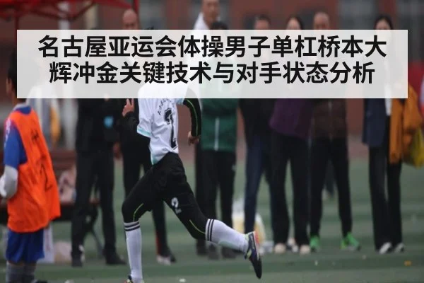 名古屋亚运会体操男子单杠桥本大辉冲金关键技术与对手状态分析