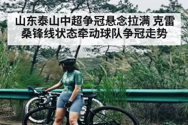山东泰山中超争冠悬念拉满 克雷桑锋线状态牵动球队争冠走势